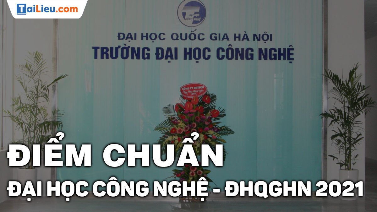 Điểm chuẩn Đại học Công Nghệ - Đại học Quốc Gia Hà Nội 2021