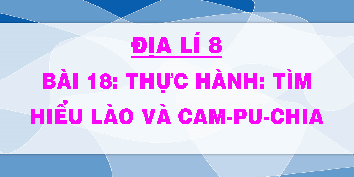 Giải Bài Tập Sgk Địa 8 Bài 18: Tìm Hiểu Về Lào Và Cam-Pu-Chia