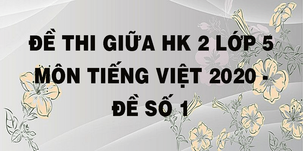 Đáp án đề thi giữa kì 2 lớp 5 môn Tiếng Việt 2020 - Đề số 1