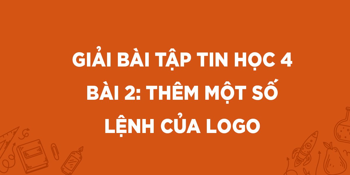 Giải Tin học lớp 4 Bài 2: Thêm một số lệnh của Logo (Ngắn gọn)