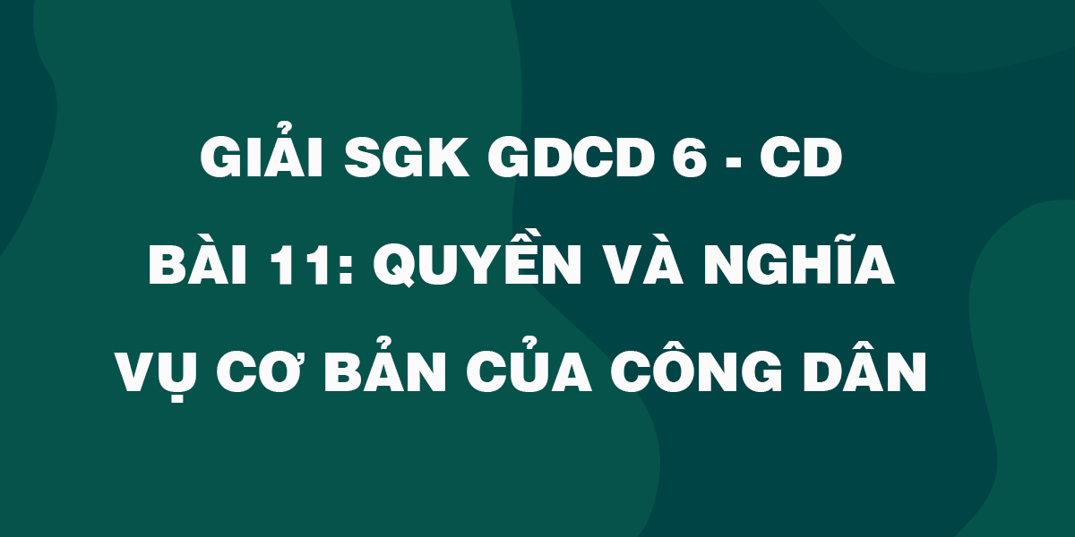 Giải SGK GDCD 6 Bài 11: Quyền và nghĩa vụ cơ bản của công dân - Cánh diều