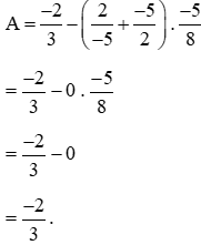 Tính giá trị của biểu thức A = (-2)/3 - (m/n + (-5)/2) x (-5)/8