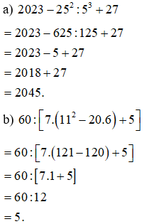 Tính: a) 2023 – 25^2 : 53 + 27 b) 60 : [ 7.(11^2 – 20.6) + 5 ]