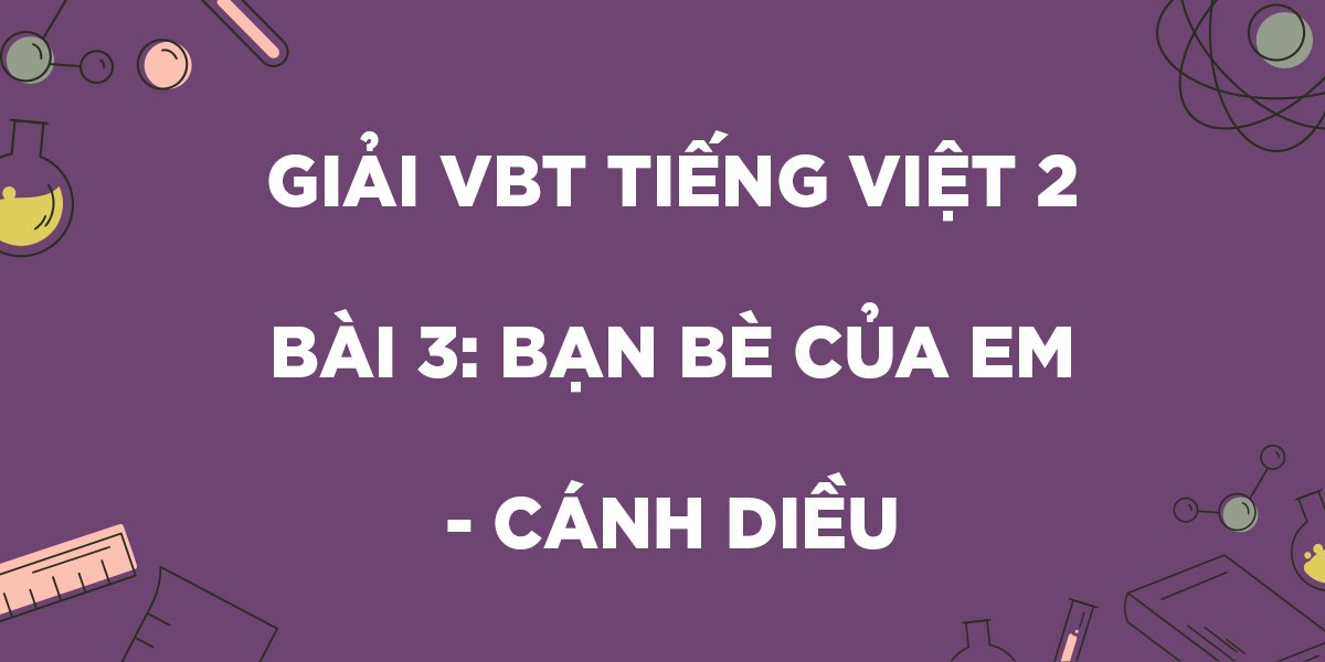 Giải vở bài tập Tiếng Việt lớp 2 trang 11, 12, 13 Bài 3: Bạn bè của em - Cánh Diều