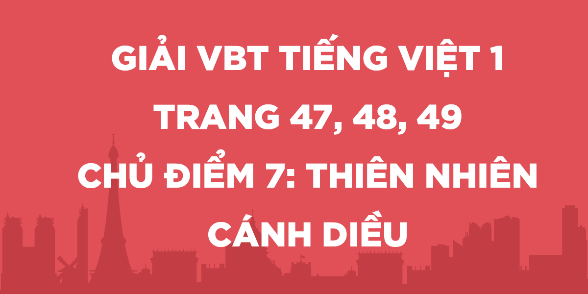 Giải vở bài tập Tiếng Việt lớp 1 trang 47, 48, 49 Chủ điểm 6: Thiên nhiên - Cánh Diều