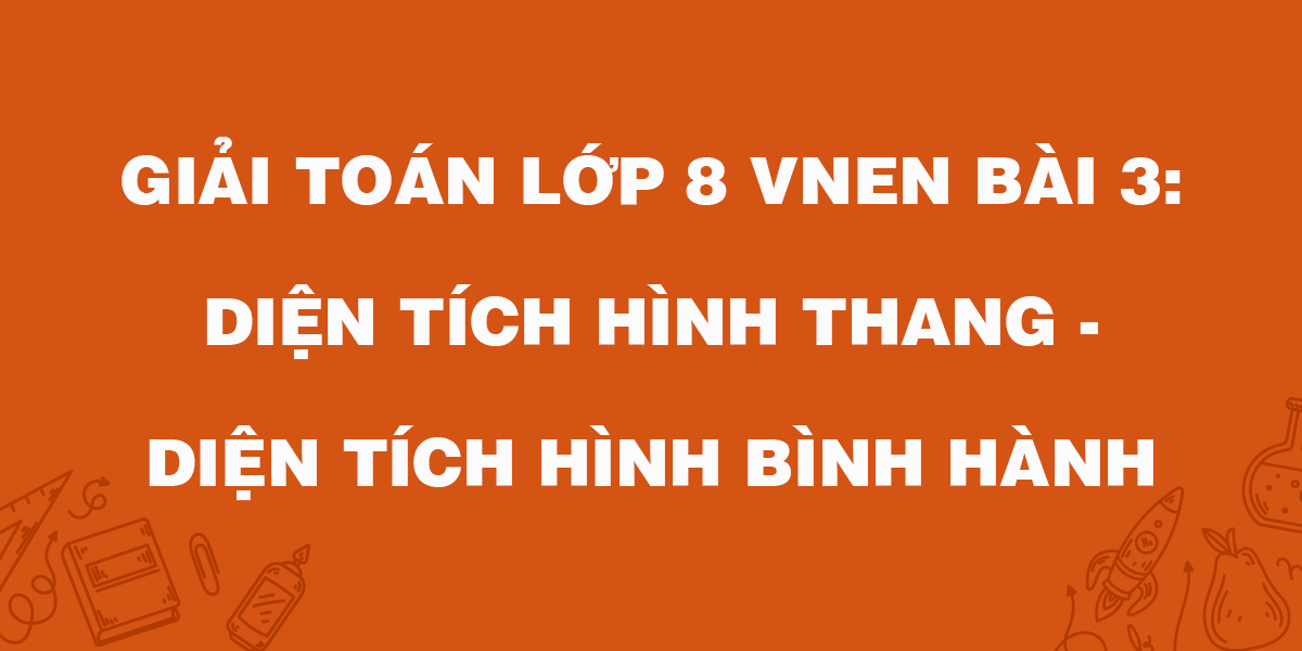 Giải Bài 3: Diện Tích Hình Thang - Diện Tích Hình Bình Hành Vnen Toán 8