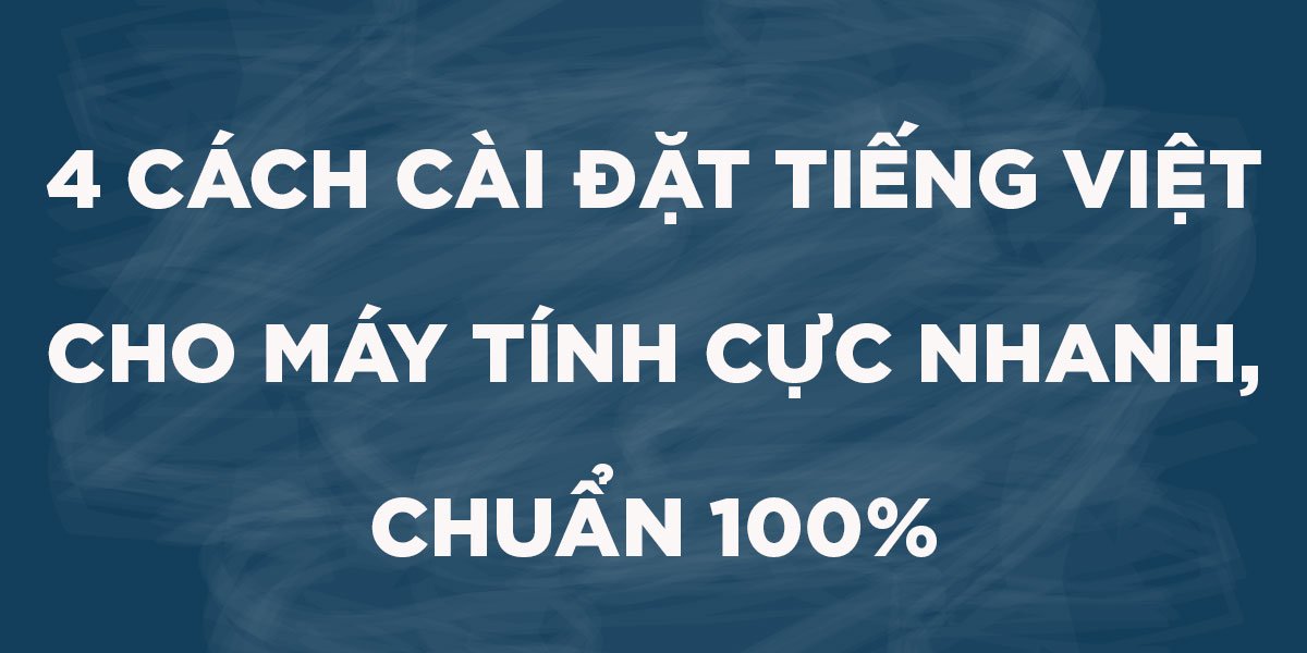 4 cách cài đặt tiếng Việt cho máy tính cực nhanh, chuẩn 100%