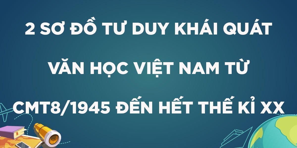 2 Sơ đồ tư duy khái quát văn học Việt Nam từ CMT8/1945 đến hết thế kỉ 20 chuẩn nhất