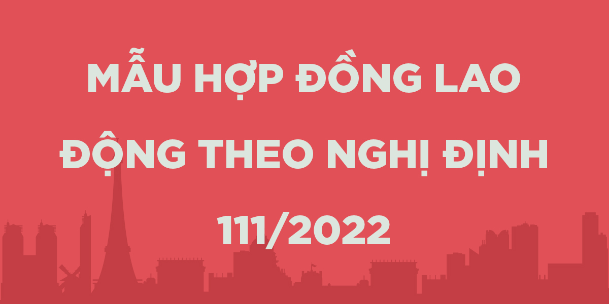 Mẫu Hợp Đồng Lao Động Theo Nghị Định 111/2022 (Thay Thế Hợp Đồng 68)