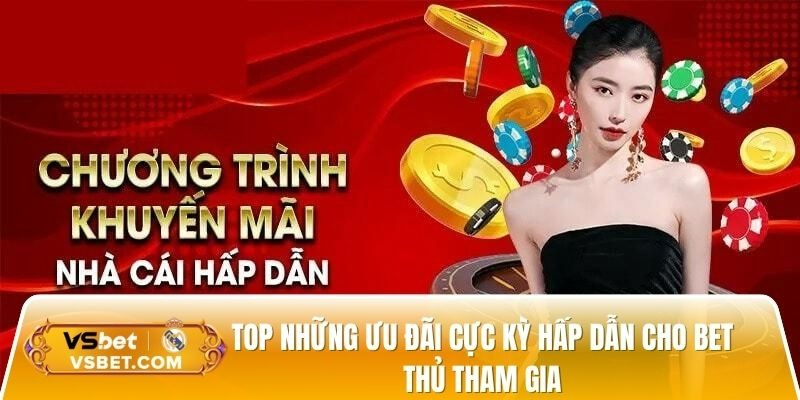  Top những ưu đãi cực kỳ hấp dẫn cho bet thủ tham gia