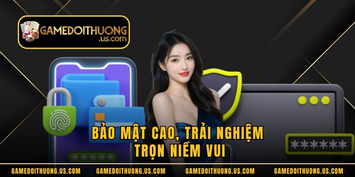 Bảo mật cao, trải nghiệm trọn niềm vui Bảo mật cao, trải nghiệm trọn niềm vui