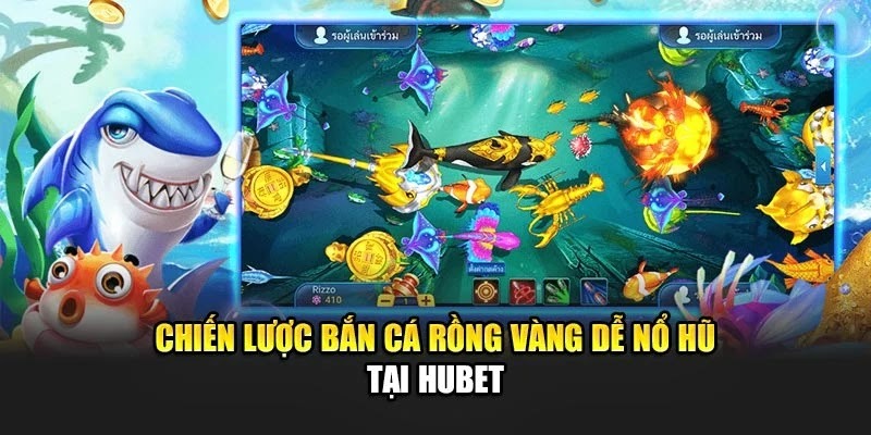 Chiến lược bắn cá rồng vàng dễ nổ hũ tại Hubet